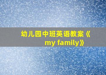 幼儿园中班英语教案《my family》